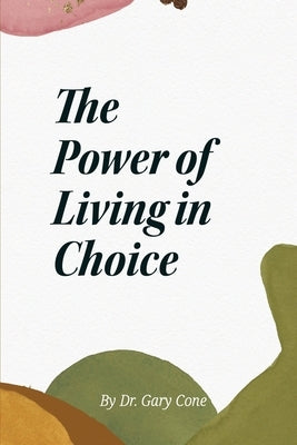 The Power of Living in Choice by Cone, Gary