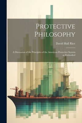 Protective Philosophy: A Discussion of the Principles of the American Protective System as Embodied by Rice, David Hall