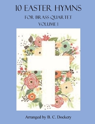 10 Easter Hymns for Brass Quartet: Volume 1 by Dockery, B. C.