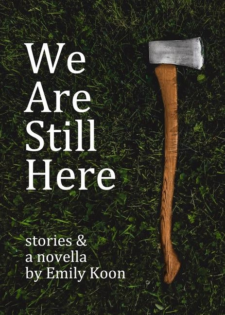 We Are Still Here: Stories & A Novella by Koon, Emily