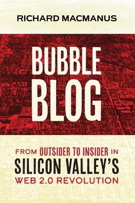 Bubble Blog: From Outsider to Insider in Silicon Valley's Web 2.0 Revolution by MacManus, Richard