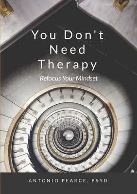 You Don't Need Therapy: Refocus Your Mindset by Pearce, Psyd Antonio