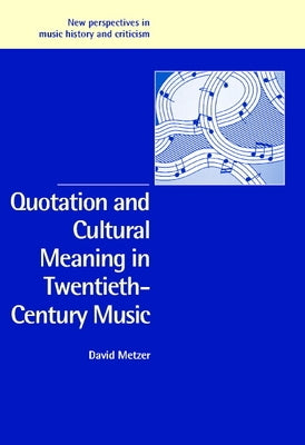 Quotation and Cultural Meaning in Twentieth-Century Music by Metzer, David