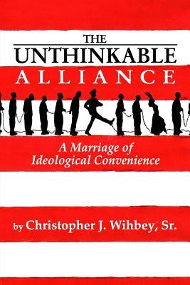 The Unthinkable Alliance: A Marriage of Ideological Convenience by Wihbey, Christopher J.