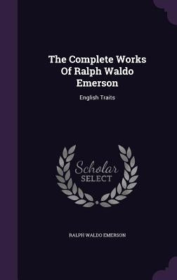 The Complete Works Of Ralph Waldo Emerson: English Traits by Emerson, Ralph Waldo