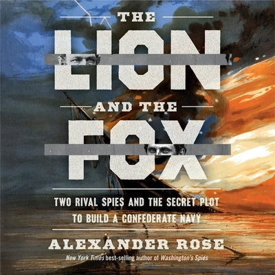 The Lion and the Fox: Two Rival Spies and the Secret Plot to Build a Confederate Navy by Rose, Alexander