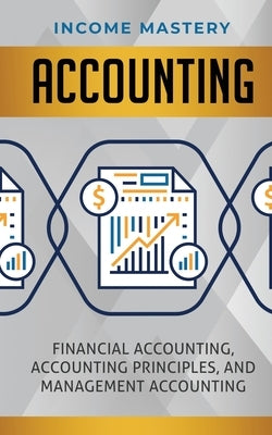 Accounting: Financial Accounting, Accounting Principles, and Management Accounting by Income Mastery