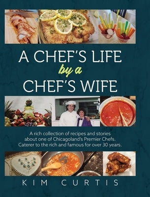 A Chef's Life by a Chef's Wife: A rich collection of recipes and stories about one of Chicagoland's Premier Chefs. Caterer to the rich and famous for by Curtis, Kim