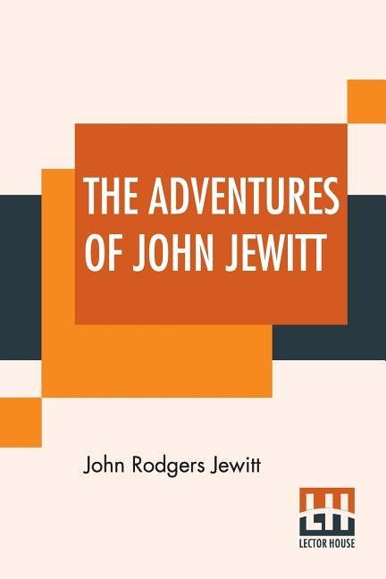 The Adventures Of John Jewitt: Only Survivor Of The Crew Of The Ship Boston During A Captivity Of Nearly Three Years Among The Indians Of Nootka Soun by Jewitt, John Rodgers