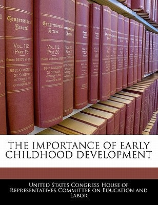 The Importance of Early Childhood Development by United States Congress House of Represen