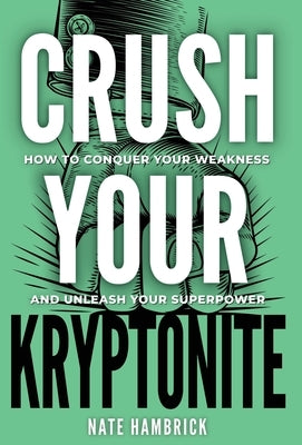 Crush Your Kryptonite: How to Conquer Your Weakness and Unleash Your Superpower by Hambrick, Nate