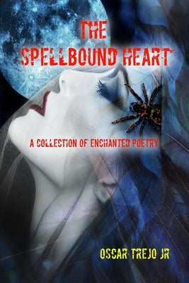 The Spellbound Heart: A Collection of Enchanted Poetry by Trejo, Oscar, Jr.