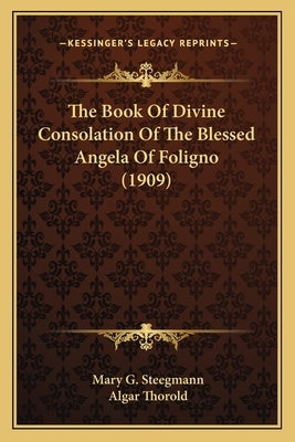 The Book Of Divine Consolation Of The Blessed Angela Of Foligno (1909) by Steegmann, Mary G.