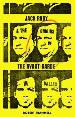 Jack Ruby and the Origins of the Avant-Garde in Dallas: And Other Stories by Trammell, Robert