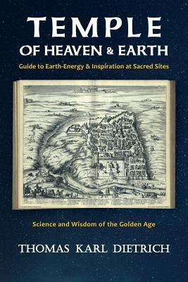 Temple of Heaven & Earth: Guide to Earth-Energy & Inspiration at Sacred Sites by Dietrich, Thomas Karl