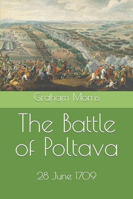 The Battle of Poltava: 28 June 1709 by Morris, Graham J.