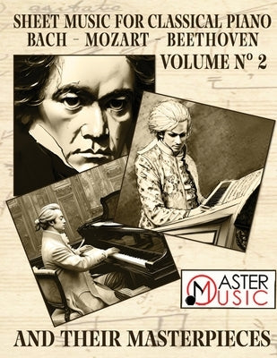 Sheet Music for Classical Piano: Bach, Mozart, Beethoven and Their Masterpieces A Journey Through the Works of the Three Giant and Most Celebrated Cla by Beethoven, Ludwig Van