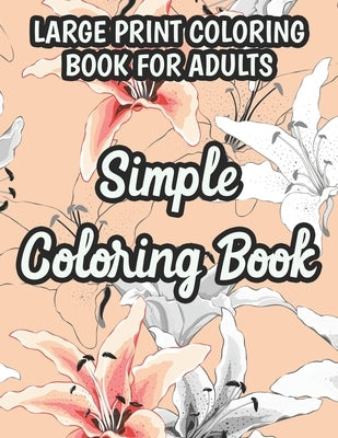 Large Print Coloring Book For Adults Simple Coloring Book: Flower Coloring Activity Book For Beginners, Easy Illustrations And Designs Of Flowers To C by Hudson, Lamar