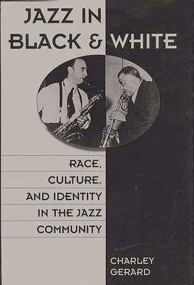 Jazz in Black and White: Race, Culture, and Identity in the Jazz Community by Gerard, Charley