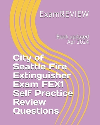 City of Seattle Fire Extinguisher Exam FEX1 Self Practice Review Questions by Examreview