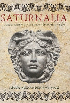 Saturnalia: A Tale of Wickedness and Redemption in Ancient Rome by Haviaras, Adam Alexander