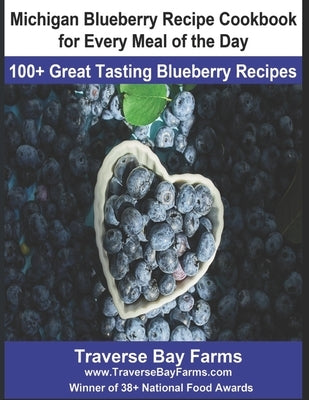 Michigan Blueberry Recipe Cookbook for Every Meal of the Day: 100+ Great Tasting Blueberry Recipes by Farms, Traverse Bay