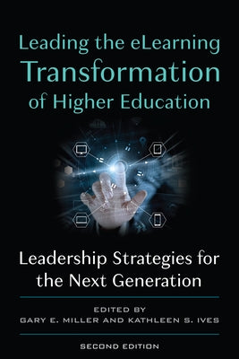 Leading the Elearning Transformation of Higher Education: Leadership Strategies for the Next Generation by Miller, Gary E.