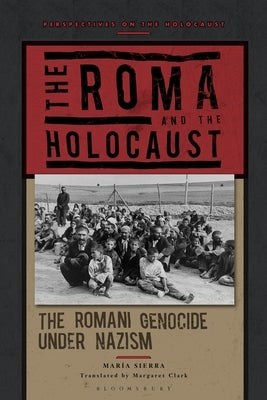 The Roma and the Holocaust: The Romani Genocide Under Nazism by Sierra, María