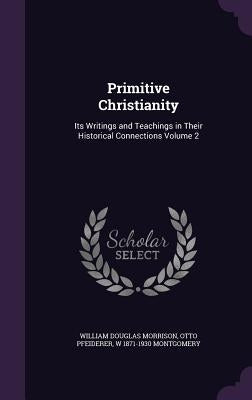 Primitive Christianity: Its Writings and Teachings in Their Historical Connections Volume 2 by Morrison, William Douglas