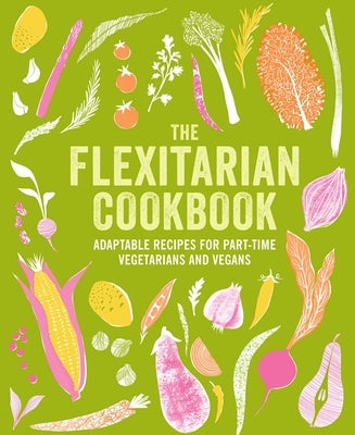 Flexitarian Cookbook: Adaptable Recipes for Part-Time Vegetarians and Vegans by Ryland Peters & Small