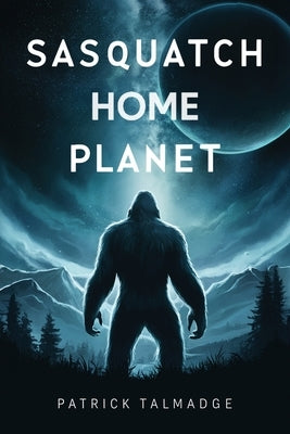 Sasquatch Home Planet by Talmadge, Patrick