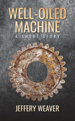 Well-Oiled Machine: A Short Story by Weaver, Jeffery