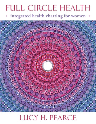 Full Circle Health: Integrated Health Charting for Women by Pearce, Lucy H.