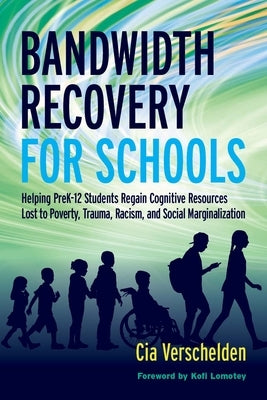 Bandwidth Recovery for Schools: Helping Pre-K-12 Students Regain Cognitive Resources Lost to Poverty, Trauma, Racism, and Social Marginalization by Verschelden, Cia