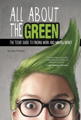 All about the Green: The Teens' Guide to Finding Work and Making Money by McGuire, Kara