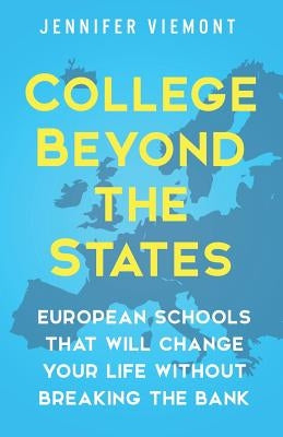 College Beyond the States: European Schools That Will Change Your Life Without Breaking the Bank by Viemont, Jennifer