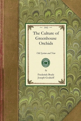 Culture of Greenhouse Orchids: Old System and New by Boyle, Frederick