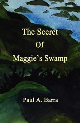 The Secret of Maggie's Swamp by Barra, Paul A.