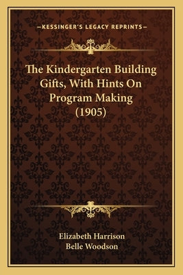 The Kindergarten Building Gifts, With Hints On Program Making (1905) by Harrison, Elizabeth