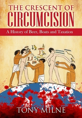 The Crescent of Circumcision: A History of Beer, Boats and Taxation by Milne, Tony