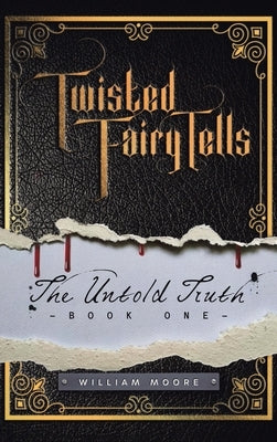 Twisted Fairy Tells: The Untold Truths by Moore, William