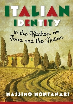 Italian Identity in the Kitchen, or Food and the Nation by Montanari, Massimo