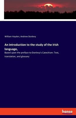 An introduction to the study of the Irish language,: Based upon the preface to Donlevy's Catechism: Text, translation, and glossary by Hayden, William