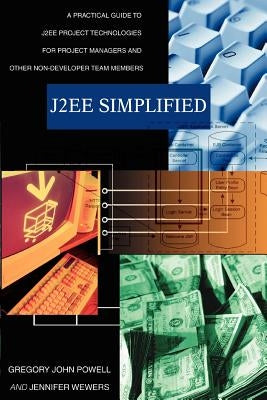 J2ee Simplified: A Practical Guide to J2ee Project Technologies for Project Managers and Other Non-Developer Team Members by Powell, Gregory John