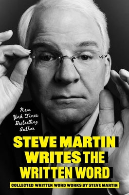 Steve Martin Writes the Written Word: Collected Written Word Works by Steve Martin by Martin, Steve