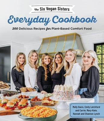 The Six Vegan Sisters Everyday Cookbook: 200 Delicious Recipes for Plant-Based Comfort Food by Six Vegan Sisters