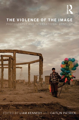 The Violence of the Image: Photography and International Conflict by Kennedy, Liam