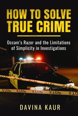 How to Solve True Crime: Occam's Razor and the Limitations of Simplicity in Investigations by Kaur, Davina