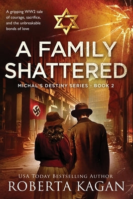 A Family Shattered: A gripping WW2 tale of courage, sacrifice, and the unbreakable bonds of love by Kagan, Roberta