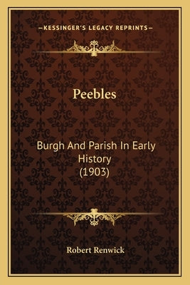 Peebles: Burgh And Parish In Early History (1903) by Renwick, Robert